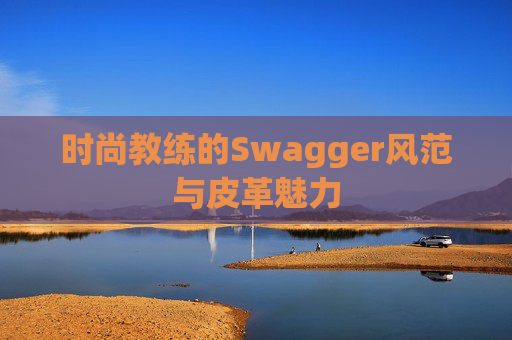 时尚教练的Swagger风范与皮革魅力