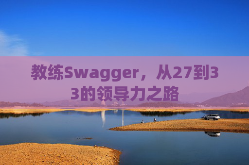 教练Swagger，从27到33的领导力之路