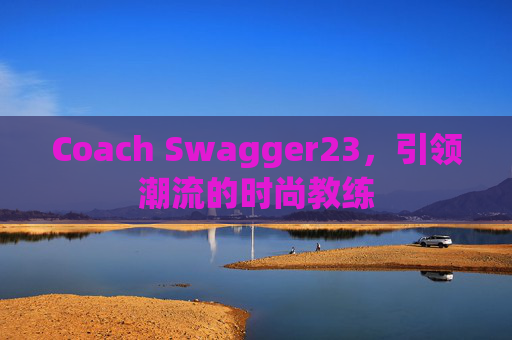 Coach Swagger23，引领潮流的时尚教练