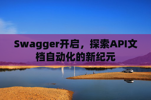 Swagger开启，探索API文档自动化的新纪元