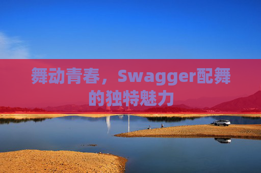 舞动青春，Swagger配舞的独特魅力